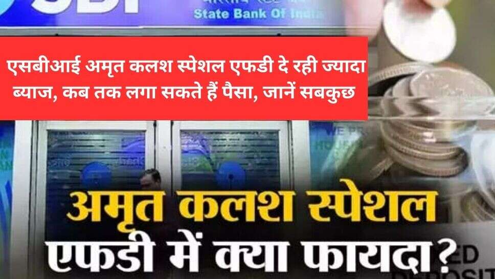 SBI Amrit Kalash Special FD : एसबीआई अमृत कलश स्पेशल एफडी दे रही ज्यादा ब्याज, कब तक लगा सकते हैं पैसा, जानें सबकुछ