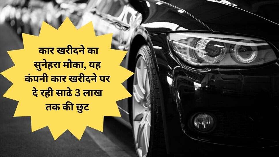 Car discount : कार खरीदने का सुनेहरा मौका, यह कंपनी कार खरीदने पर दे रही साढे 3 लाख तक की छुट