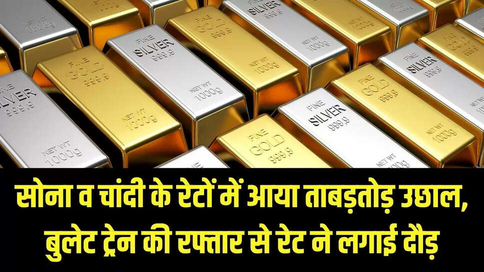 Gold Silver Rates  सोना व चांदी के रेटों में आया ताबड़तोड़ उछाल, बुलेट ट्रेन की रफ्तार से रेट ने लगाई दौड़