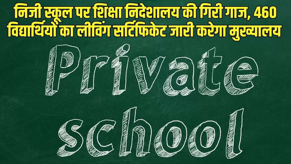 Private School Action  निजी स्कूल पर शिक्षा निदेशालय की गिरी गाज, 460 विद्यार्थियों का लीविंग सर्टिफिकेट जारी करेगा मुख्यालय 