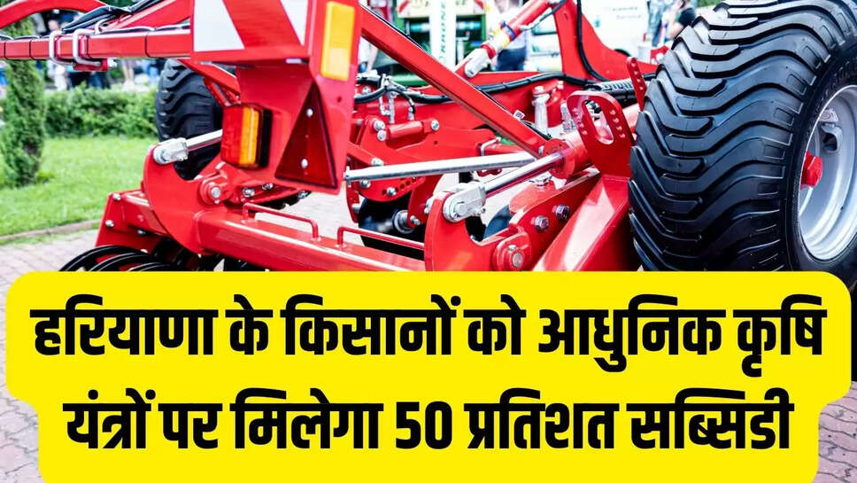 Haryana Kisan Yojana : हरियाणा के किसानों को आधुनिक कृषि यंत्रों पर मिलेगा 50 प्रतिशत सब्सिडी, फटाफट करें आवेदन 