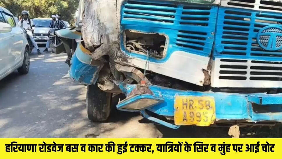 roadways bus accident  हरियाणा रोडवेज बस व कार की हुई टक्कर, यात्रियों के सिर व मुंह पर आई चोट 