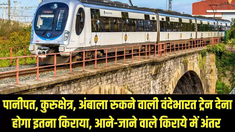 Vandebharat Train : पानीपत, कुरुक्षेत्र, अंबाला रुकने वाली वंदेभारत ट्रेन देना होगा इतना किराया, आने-जाने वाले किराये में अंतर 