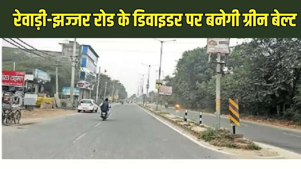 Rewari-Jhajjar Road  रेवाड़ी-झज्जर रोड के डिवाइडर पर बनेगी ग्रीन बेल्ट, बनाया प्रोजेक्ट 