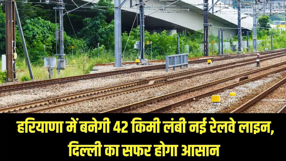 New Railway Line  हरियाणा में बनेगी 42 किमी लंबी नई रेलवे लाइन, दिल्ली का सफर होगा आसान 