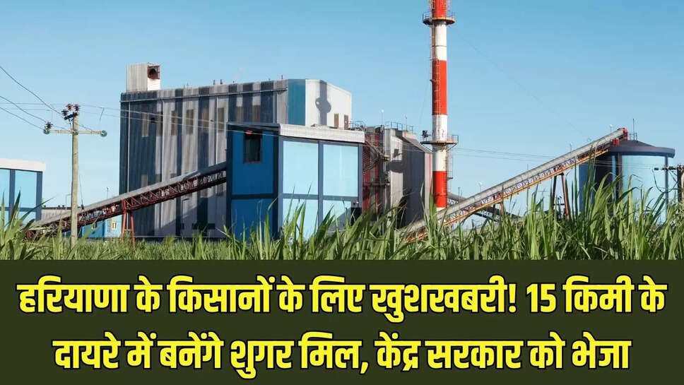 Haryana News : हरियाणा के किसानों के लिए खुशखबरी! 15 किमी के दायरे में बनेंगे शुगर मिल, केंद्र सरकार को भेजा प्रस्ताव 