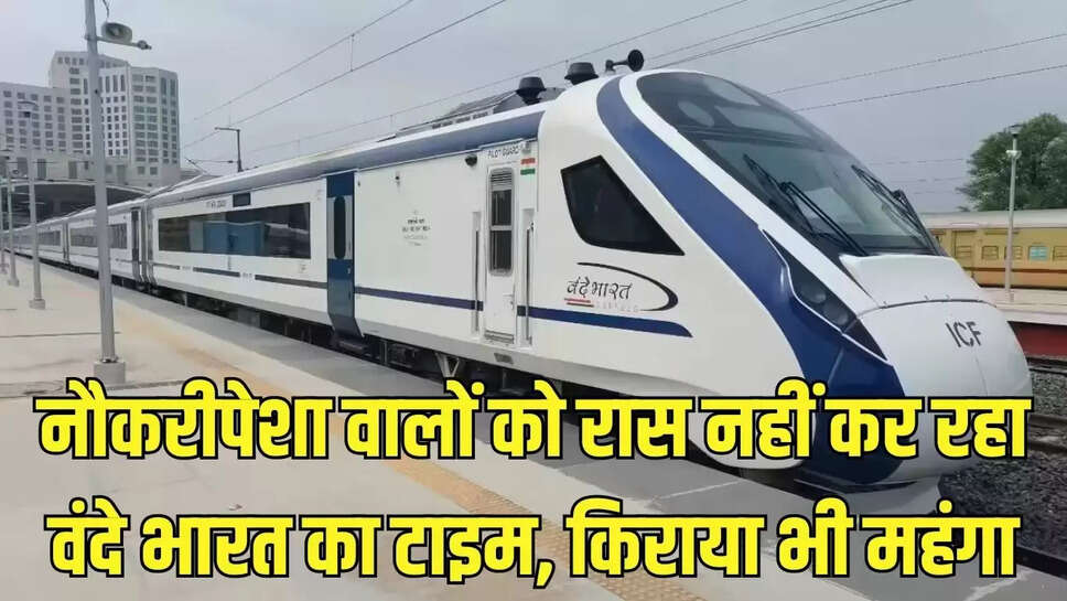 Vande Bharat Train  नौकरीपेशा वालों को रास नहीं कर रहा वंदे भारत का टाइम, किराया भी महंगा