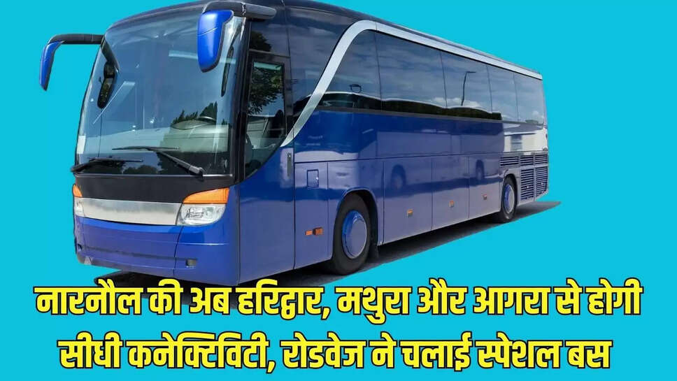 Special Bus Service  नारनौल की अब हरिद्वार, मथुरा और आगरा से होगी सीधी कनेक्टिविटी, रोडवेज ने चलाई स्पेशल बस 