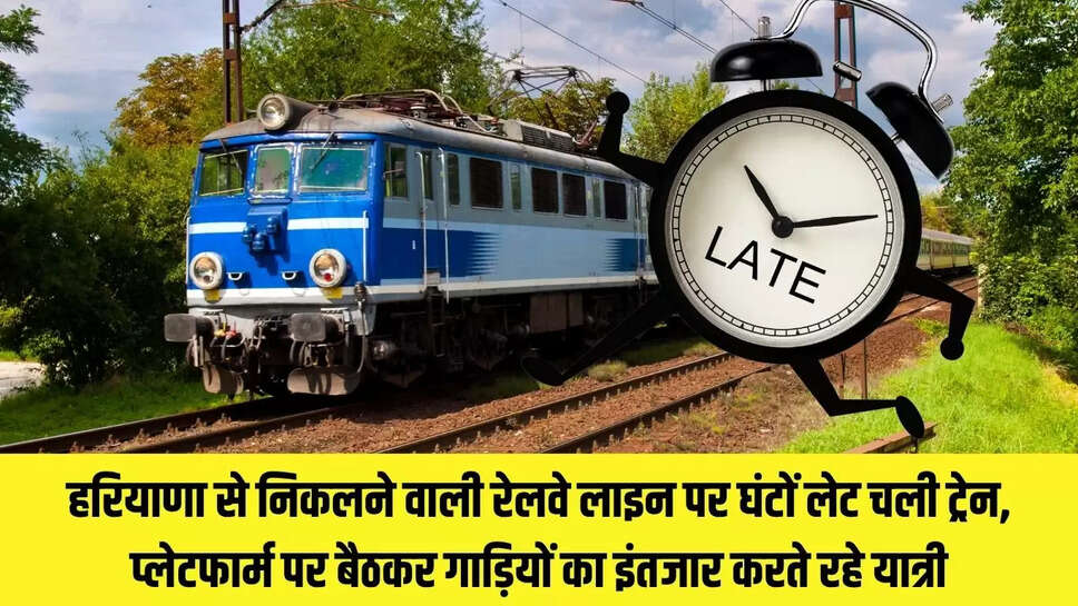 Train Late : हरियाणा से निकलने वाली रेलवे लाइन पर घंटों लेट चली ट्रेन, प्लेटफार्म पर बैठकर गाड़ियों का इंतजार करते रहे यात्री