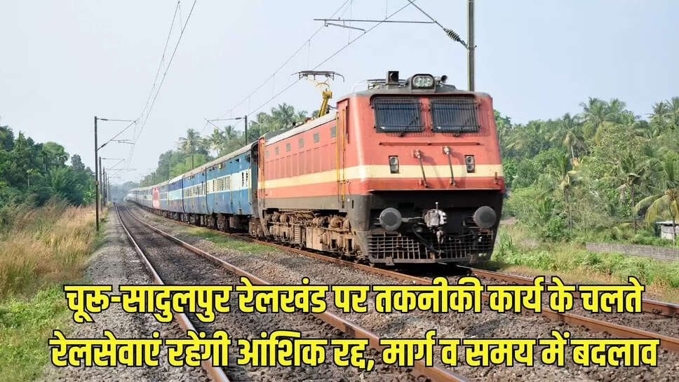Train Route Changed  चूरू-सादुलपुर रेलखंड पर तकनीकी कार्य के चलते रेलसेवाएं रहेंगी आंशिक रद्द, मार्ग व समय में बदलाव