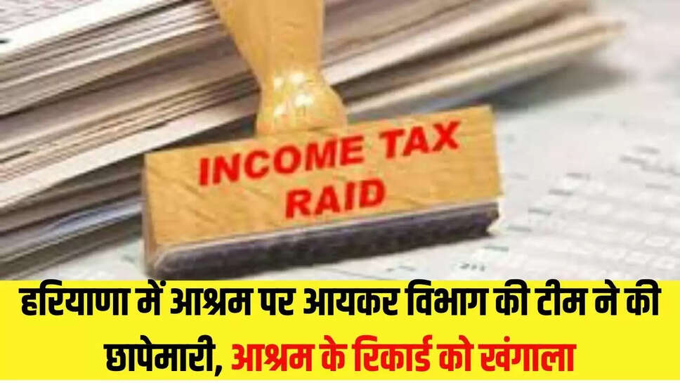 Income Tax Raid : हरियाणा में आश्रम पर आयकर विभाग की टीम ने की छापेमारी, आश्रम के रिकार्ड को खंगाला 