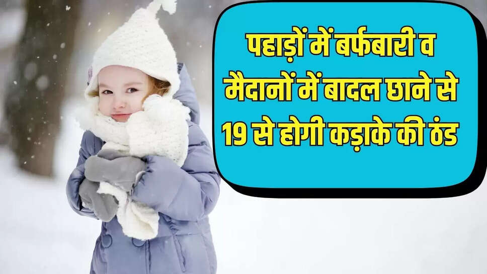 Change Weather  पहाड़ों में बर्फबारी व मैदानों में बादल छाने से 19 से होगी कड़ाके की ठंड 