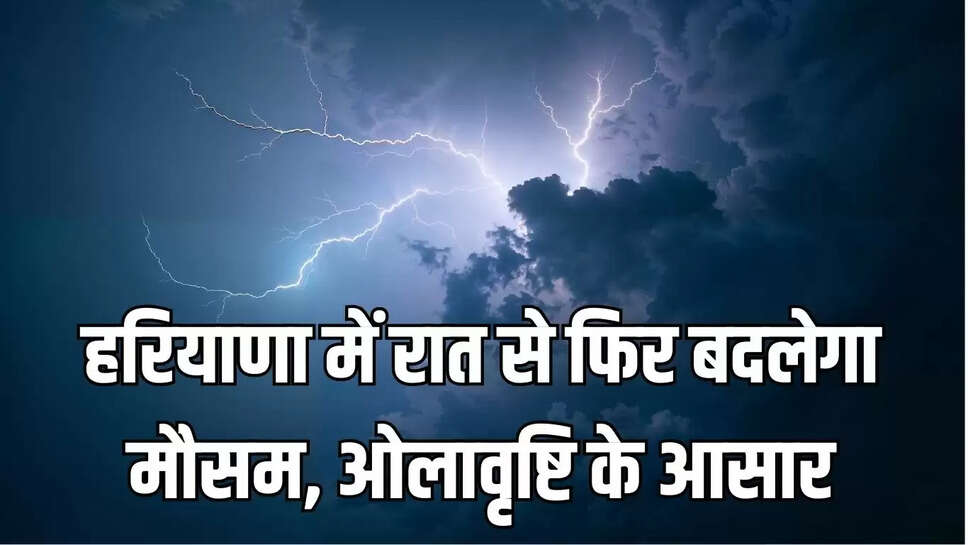 Haryana weather  हरियाणा में रात से फिर बदलेगा मौसम, ओलावृष्टि के आसार