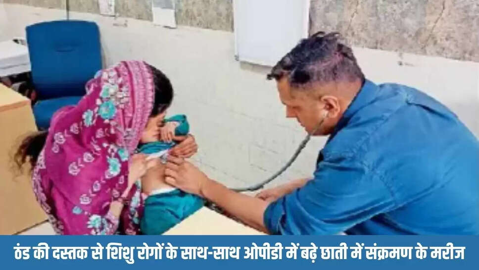 ठंड की दस्तक से शिशु रोगों के साथ-साथ ओपीडी में बढ़े छाती में संक्रमण के मरीज