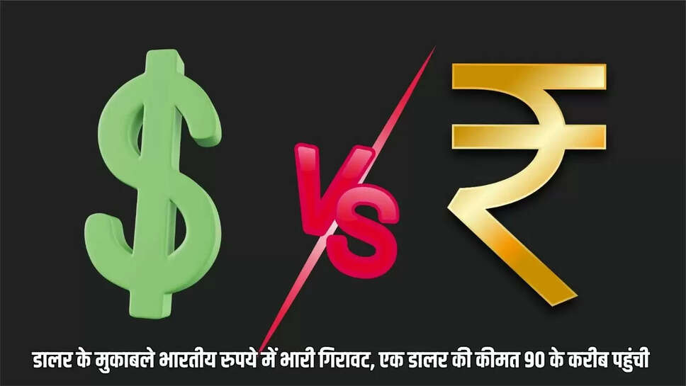Dollar Vs Rupee  डालर के मुकाबले भारतीय रुपये में भारी गिरावट, एक डालर की कीमत 90 के करीब पहुंची 