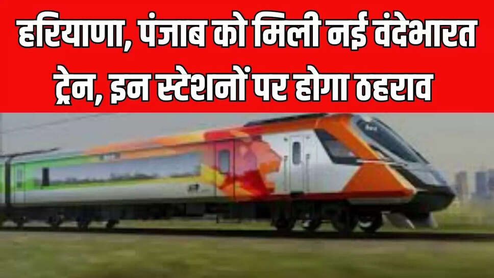 New Vande Bharat Train : हरियाणा, पंजाब को मिली नई वंदेभारत ट्रेन, इन स्टेशनों पर होगा ठहराव 