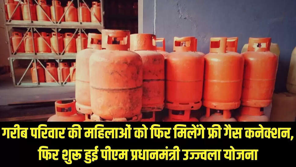 Ujjwala Yojana  गरीब परिवार की महिलाओं को फिर मिलेंगे फ्री गैस कनेक्शन, फिर शुरू हुई पीएम प्रधानमंत्री उज्ज्वला योजना