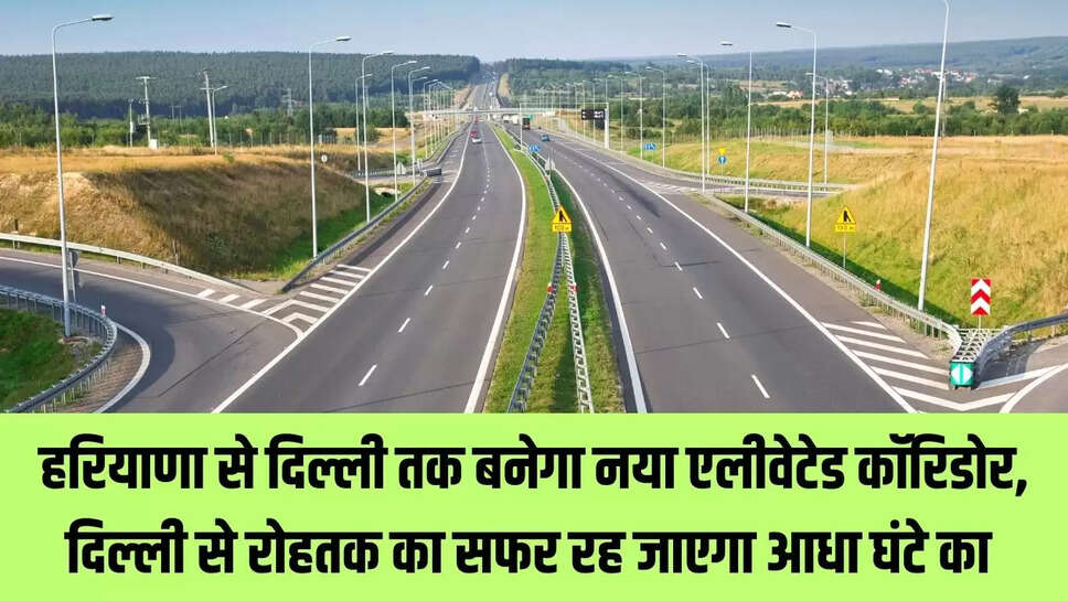 New Elevated Corridor : हरियाणा से दिल्ली तक बनेगा नया एलीवेटेड कॉरिडोर, दिल्ली से रोहतक का सफर रह जाएगा आधा घंटे का 