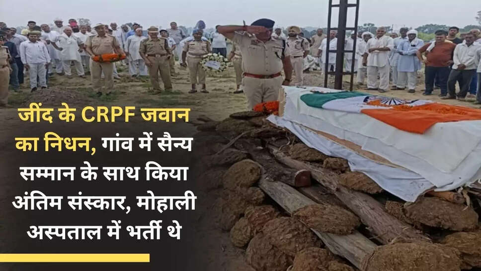 CRPF jawan from Jind dies, last rites performed with military honours in village, was admitted in Mohali hospital