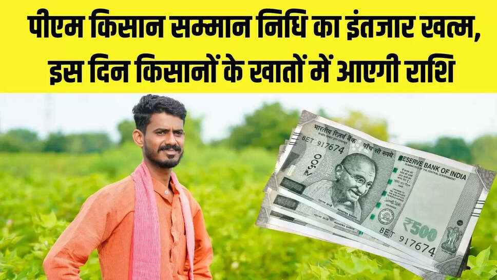 PM Kisan Samman Nidhi  पीएम किसान सम्मान निधि का इंतजार खत्म, इस दिन किसानों के खातों में आएगी राशि 