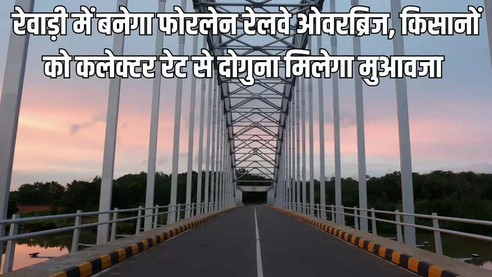 Four Lane Overbridge : रेवाड़ी में बनेगा फोरलेन रेलवे ओवरब्रिज, किसानों को कलेक्टर रेट से दोगुना मिलेगा मुआवजा 