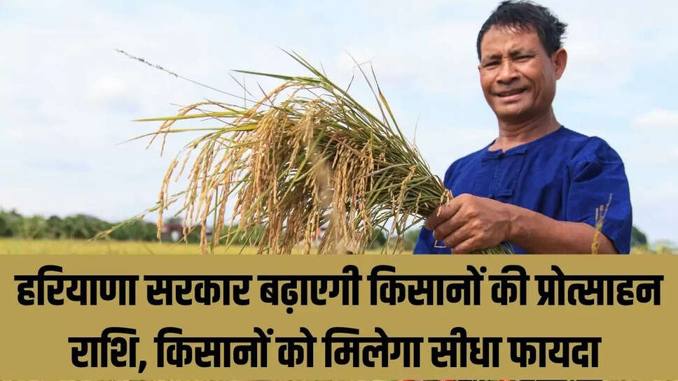 Haryana Farmer  हरियाणा सरकार बढ़ाएगी किसानों की प्रोत्साहन राशि, किसानों को मिलेगा सीधा फायदा 