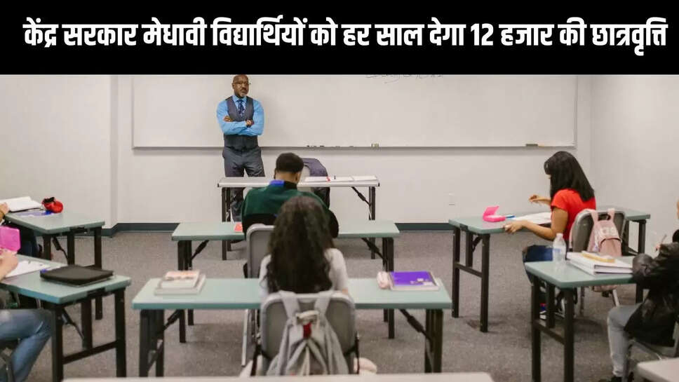 Scholarship Scheme  केंद्र सरकार मेधावी विद्यार्थियों को हर साल देगा 12 हजार की छात्रवृत्ति, 30 को होगी परीक्षा 