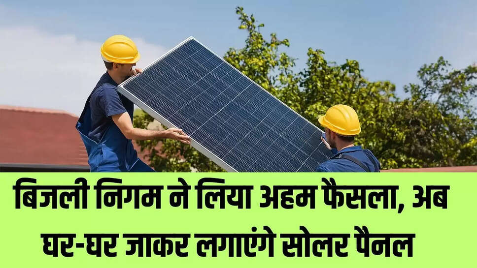 Electricity Corporation    बिजली निगम ने लिया अहम फैसला, अब घर-घर जाकर लगाएंगे सोलर पैनल 