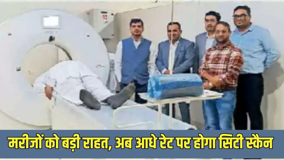 Patient Relief  मरीजों को बड़ी राहत, अब आधे रेट पर होगा सिटी स्कैन 