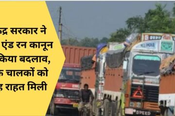केंद्र सरकार ने हिट एंड रन कानून में किया बदलाव ट्रक चालकों को यह राहत मिली