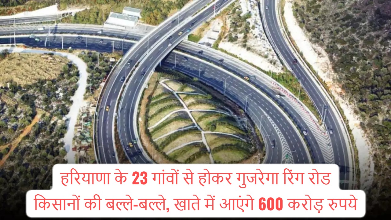 Ring road news; Ring road will pass through 23 villages of Haryana, farmers will be happy, Rs 600 crore will come into their accounts
