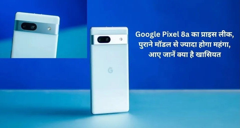 Google Pixel 8a Price: Price of Google Pixel 8a leaked, will be more expensive than the old model, know what is the specialty