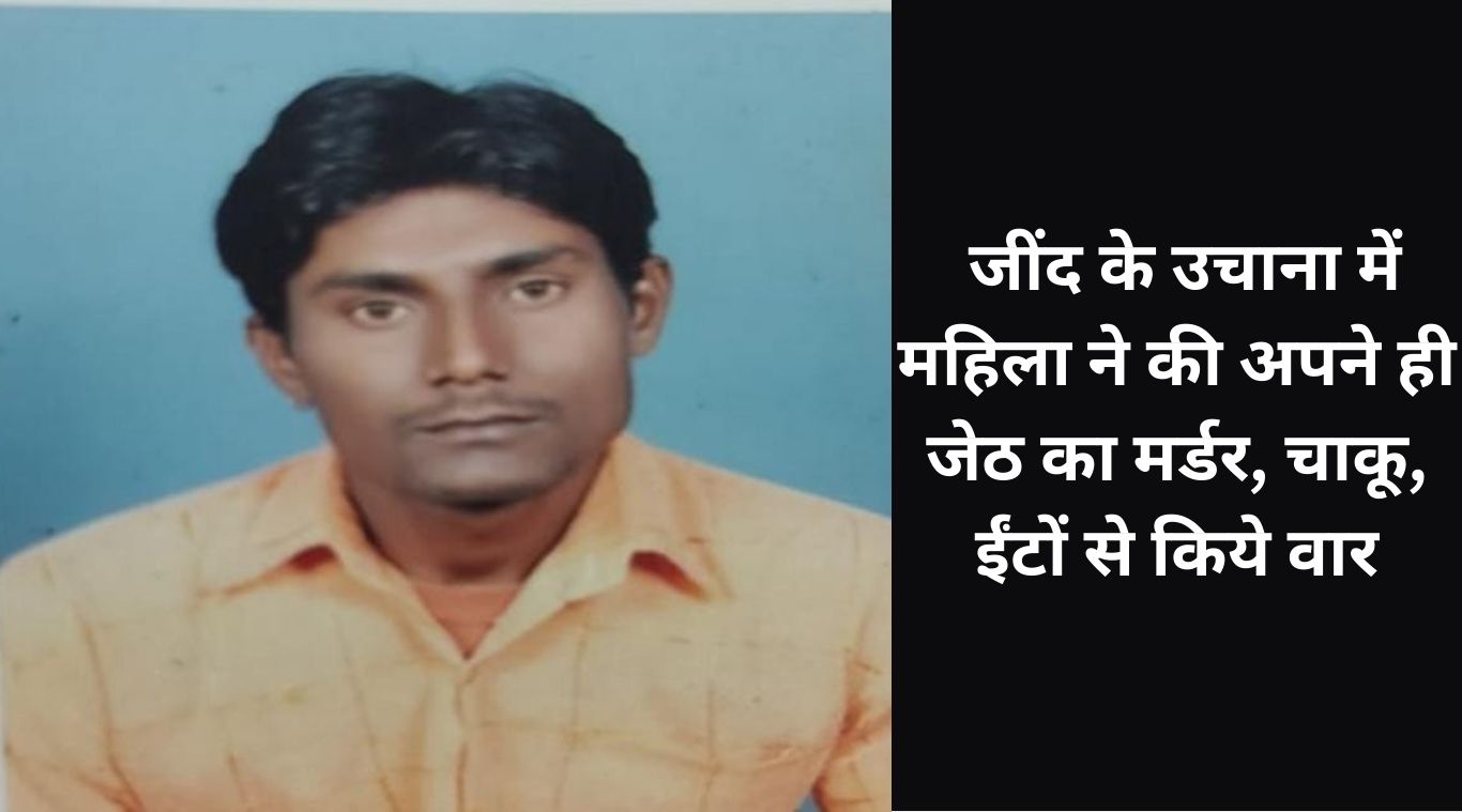 In Jind's Uchana, a woman murdered her own brother-in-law, attacked him with knife and bricks.