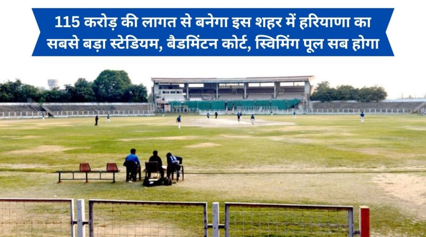 Haryana's biggest stadium, badminton court and swimming pool will be built in this city at a cost of Rs 115 crore.