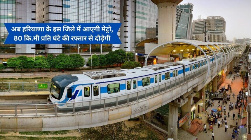 Now metro will come in this district of Haryana, will run at a speed of 80 km per hour