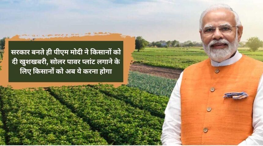 As soon as the government was formed, PM Modi gave good news to the farmers, now farmers will have to do this to set up solar power plants.