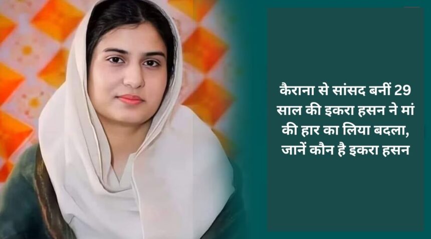 29 year old Iqra Hasan, who became MP from Kairana, took revenge for her mother's defeat, know who Iqra Hasan is.