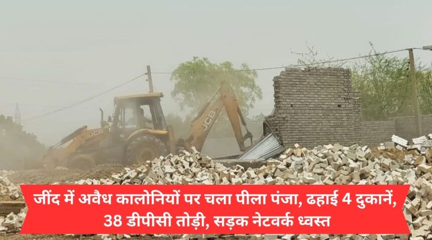 Yellow claw attacks illegal colonies in Jind, 4 shops demolished, 38 DPCs broken, road network destroyed