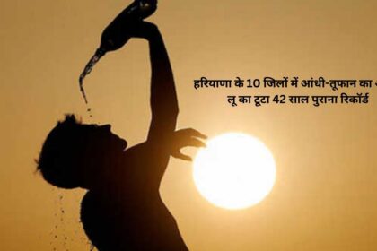 Storm alert in 10 districts of Haryana, 42 year old record of heat wave broken