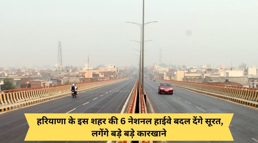 6 National Highways of this city of Haryana will change the face, big factories will be set up