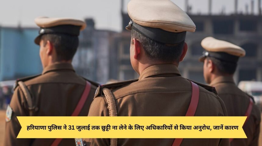 Haryana Police requested officers not to take leave till 31st July, know the reason