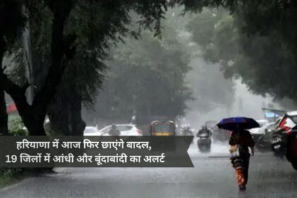 There will be clouds again in Haryana today, alert of thunderstorm and drizzle in 19 districts