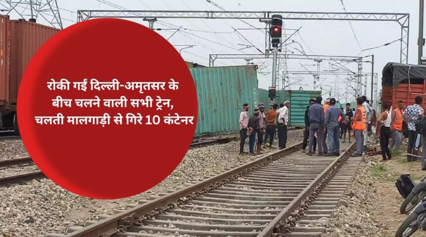 All trains running between Delhi-Amritsar were stopped, 10 containers fell from the moving goods train.
