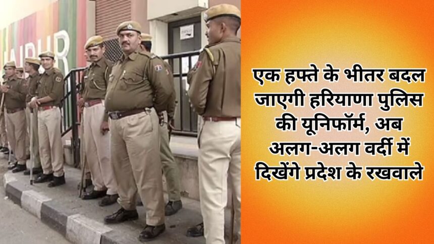 Haryana Police's uniform will change within a week, now the guards of the state will be seen in different uniforms.